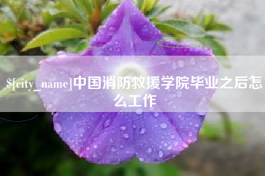 溧阳中国消防救援学院毕业之后怎么工作