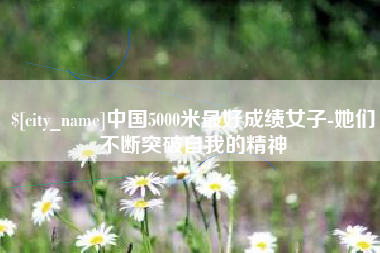 溧阳中国5000米最好成绩女子-她们不断突破自我的精神