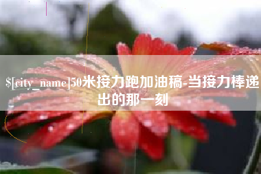 溧阳50米接力跑加油稿-当接力棒递出的那一刻