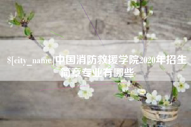 溧阳中国消防救援学院2020年招生简章专业有哪些