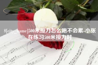 溧阳500米接力怎么跑不会累-小张在练习500米接力时