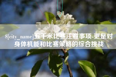 溧阳五千米比赛注意事项-更是对身体机能和比赛策略的综合挑战