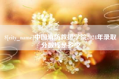 溧阳中国消防救援学院2024年录取分数线是多少