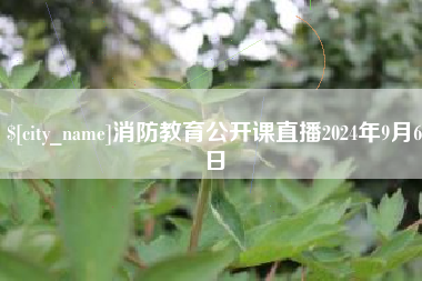 溧阳消防教育公开课直播2024年9月6日