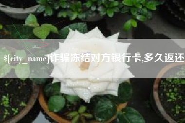 溧阳诈骗冻结对方银行卡,多久返还