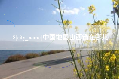 溧阳中国地图山西省在哪儿