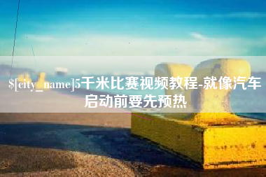 溧阳5千米比赛视频教程-就像汽车启动前要先预热