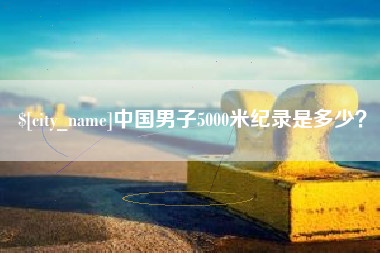 溧阳中国男子5000米纪录是多少？