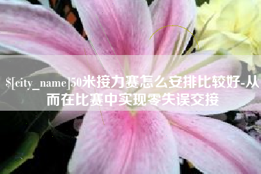 溧阳50米接力赛怎么安排比较好-从而在比赛中实现零失误交接