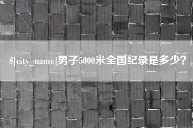 溧阳男子5000米全国纪录是多少？