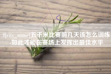 溧阳五千米比赛前几天该怎么训练-如此才能在赛场上发挥出最佳水平