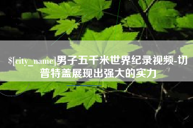 溧阳男子五千米世界纪录视频-切普特盖展现出强大的实力