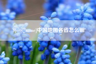 溧阳中国地图各省怎么画