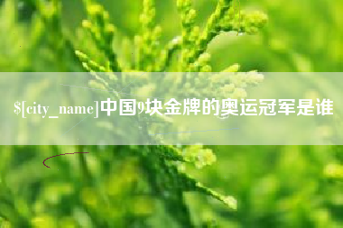溧阳中国9块金牌的奥运冠军是谁