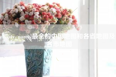 溧阳最全的中国地图和各省地图及各市地图