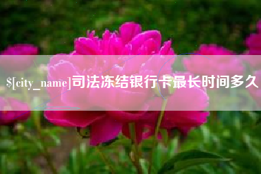 溧阳司法冻结银行卡最长时间多久