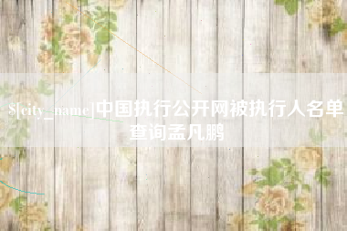 溧阳中国执行公开网被执行人名单查询孟凡鹏