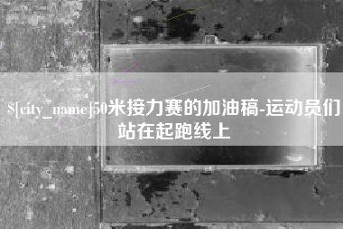 溧阳50米接力赛的加油稿-运动员们站在起跑线上
