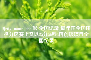 溧阳5000米 全国记录-同年在全国田径分区赛上又以25分56秒5再创该项目全国纪录