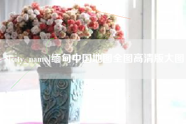 溧阳缅甸中国地图全图高清版大图