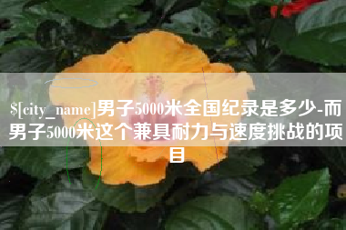 溧阳男子5000米全国纪录是多少-而男子5000米这个兼具耐力与速度挑战的项目