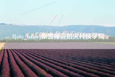 溧阳张雪峰讲防灾科技学院