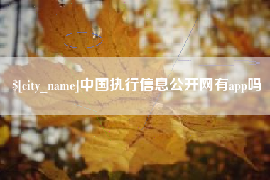溧阳中国执行信息公开网有app吗