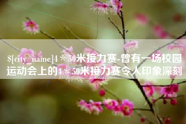 溧阳4＊50米接力赛-曾有一场校园运动会上的4＊50米接力赛令人印象深刻