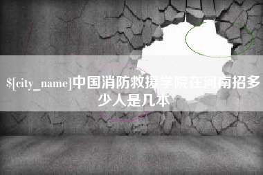 溧阳中国消防救援学院在河南招多少人是几本