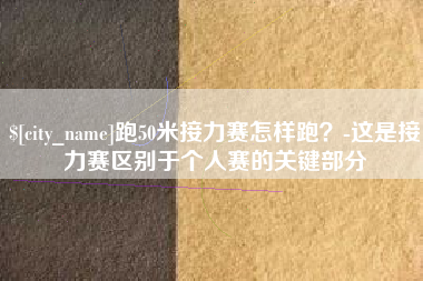 溧阳跑50米接力赛怎样跑？-这是接力赛区别于个人赛的关键部分