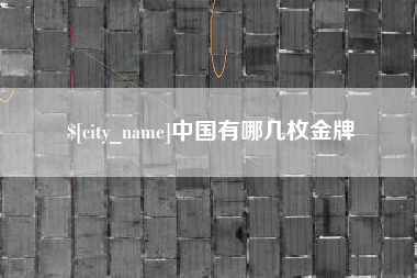 溧阳中国有哪几枚金牌