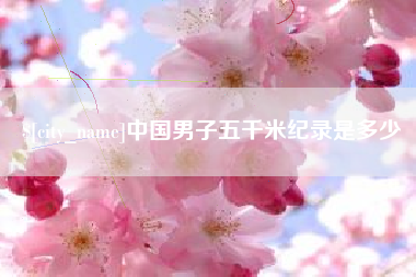 溧阳中国男子五千米纪录是多少