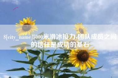 溧阳5000米滑冰接力-团队成员之间的信任是成功的基石