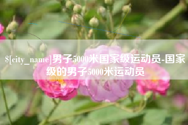 溧阳男子5000米国家级运动员-国家级的男子5000米运动员