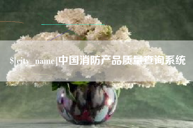 溧阳中国消防产品质量查询系统