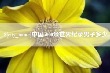 溧阳中国5000米世界纪录男子多少