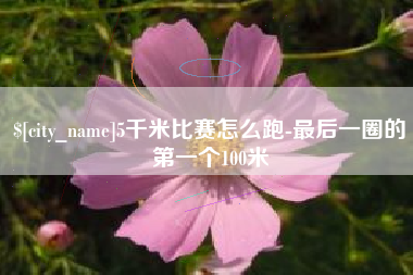 溧阳5千米比赛怎么跑-最后一圈的第一个100米