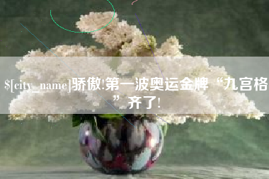 溧阳骄傲!第一波奥运金牌“九宫格”齐了!