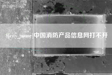 溧阳中国消防产品信息网打不开
