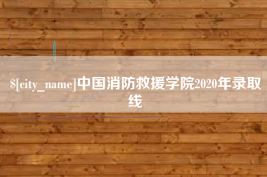 溧阳中国消防救援学院2020年录取线