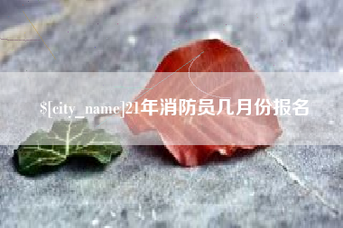 溧阳21年消防员几月份报名