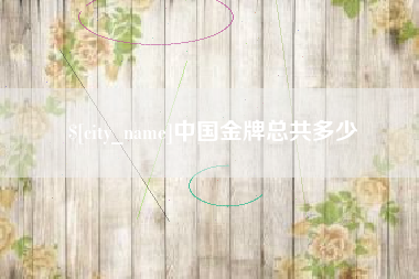 溧阳中国金牌总共多少