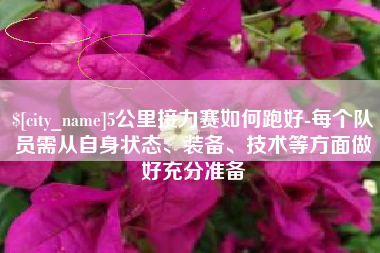 溧阳5公里接力赛如何跑好-每个队员需从自身状态、装备、技术等方面做好充分准备