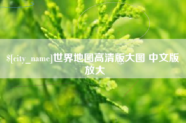 溧阳世界地图高清版大图 中文版 放大