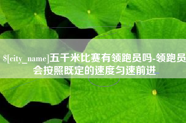 溧阳五千米比赛有领跑员吗-领跑员会按照既定的速度匀速前进