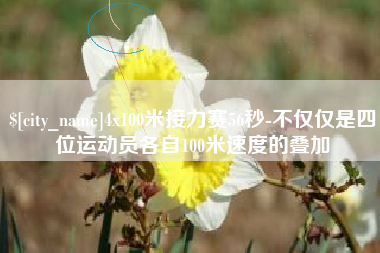 溧阳4x100米接力赛56秒-不仅仅是四位运动员各自100米速度的叠加