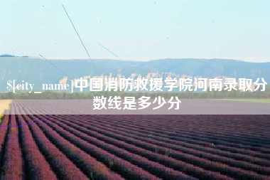 溧阳中国消防救援学院河南录取分数线是多少分