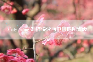 溧阳怎样快速画中国地图省级