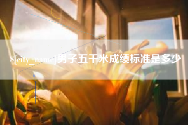 溧阳男子五千米成绩标准是多少