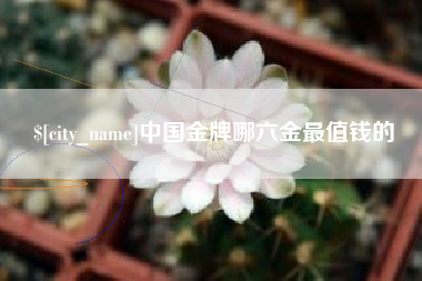 溧阳中国金牌哪六金最值钱的